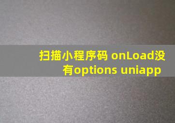 扫描小程序码 onLoad没有options uniapp